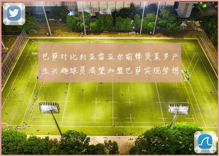 巴萨对比利亚雷亚尔前锋莫莱罗产生兴趣球员渴望加盟巴萨实现梦想
